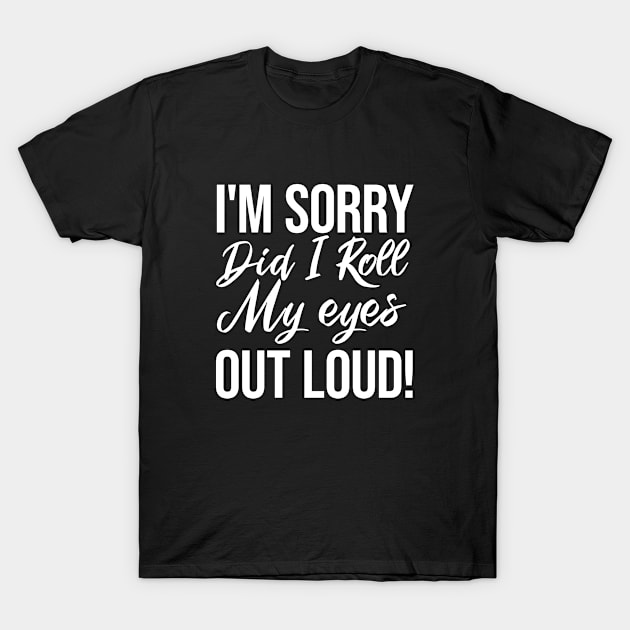 I'm sorry did i roll my eyes: Funny gift idea for mom or wife T-Shirt by ForYouByAG